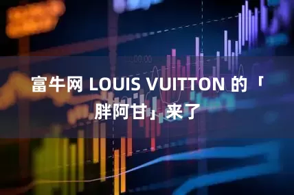 富牛网 LOUIS VUITTON 的「胖阿甘」来了