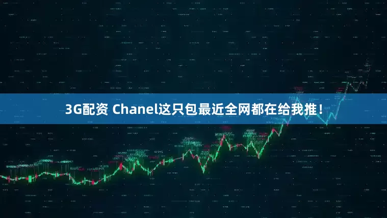 3G配资 Chanel这只包最近全网都在给我推！