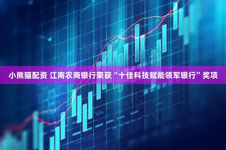 小熊猫配资 江南农商银行荣获“十佳科技赋能领军银行”奖项