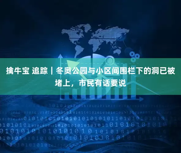 擒牛宝 追踪｜冬奥公园与小区间围栏下的洞已被堵上，市民有话要说