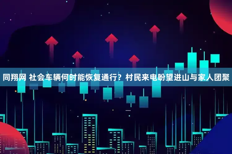 同翔网 社会车辆何时能恢复通行？村民来电盼望进山与家人团聚