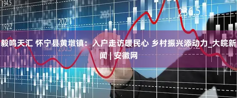 毅鸣天汇 怀宁县黄墩镇：入户走访暖民心 乡村振兴添动力_大皖新闻 | 安徽网