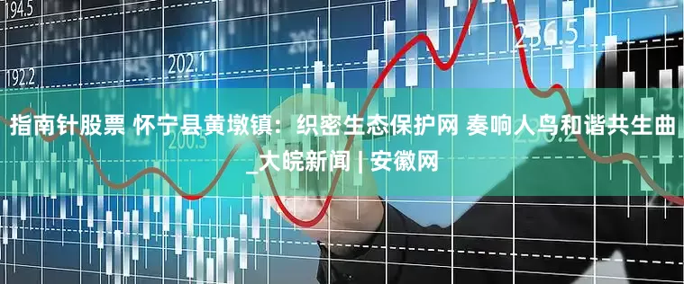 指南针股票 怀宁县黄墩镇:  织密生态保护网 奏响人鸟和谐共生曲_大皖新闻 | 安徽网