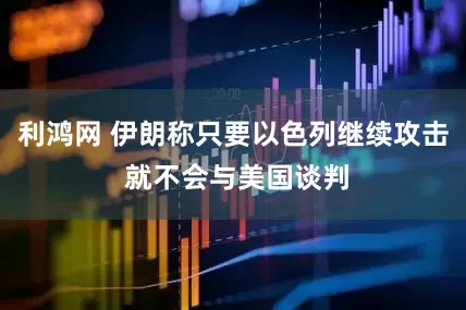 利鸿网 伊朗称只要以色列继续攻击 就不会与美国谈判