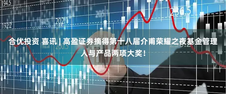 合优投资 喜讯 | 高盈证券摘得第十八届介甫荣耀之夜基金管理人与产品两项大奖！