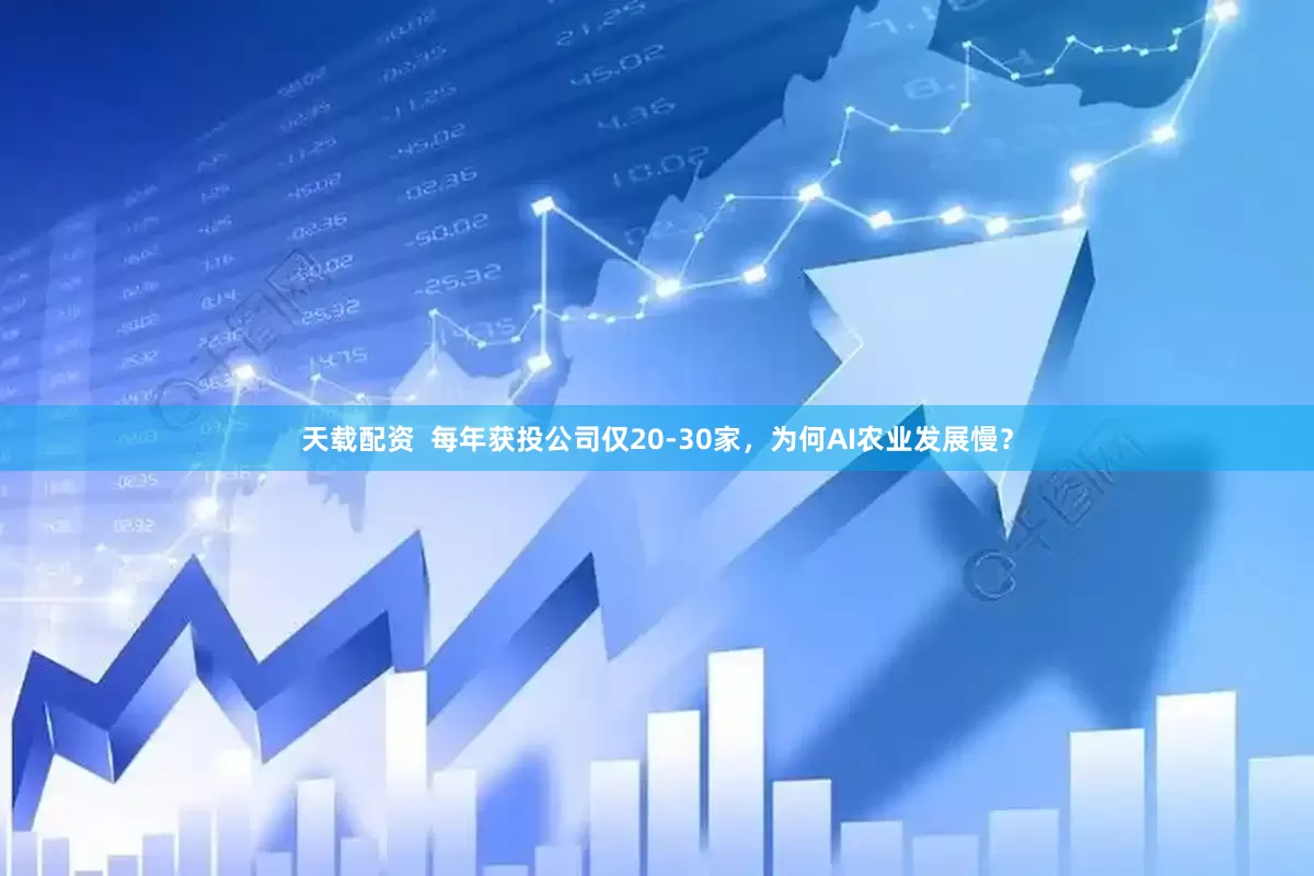 天载配资  每年获投公司仅20-30家，为何AI农业发展慢？