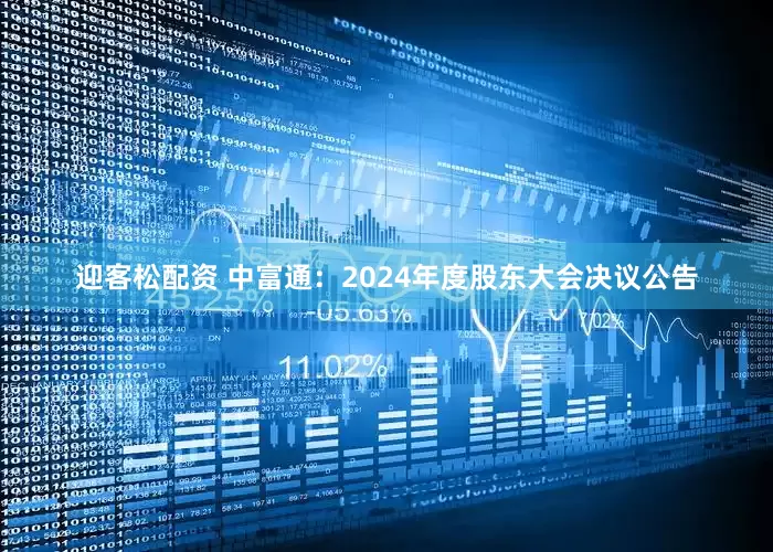 迎客松配资 中富通：2024年度股东大会决议公告
