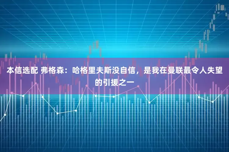 本信选配 弗格森：哈格里夫斯没自信，是我在曼联最令人失望的引援之一