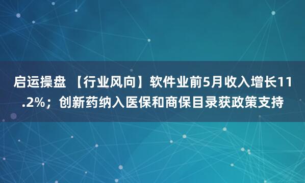 启运操盘 【行业风向】软件业前5月收入增长11.2%；创新药纳入医保和商保目录获政策支持