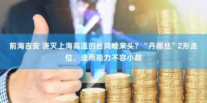 前海吉安 浇灭上海高温的台风啥来头？“丹娜丝”Z形走位，造雨能力不容小觑