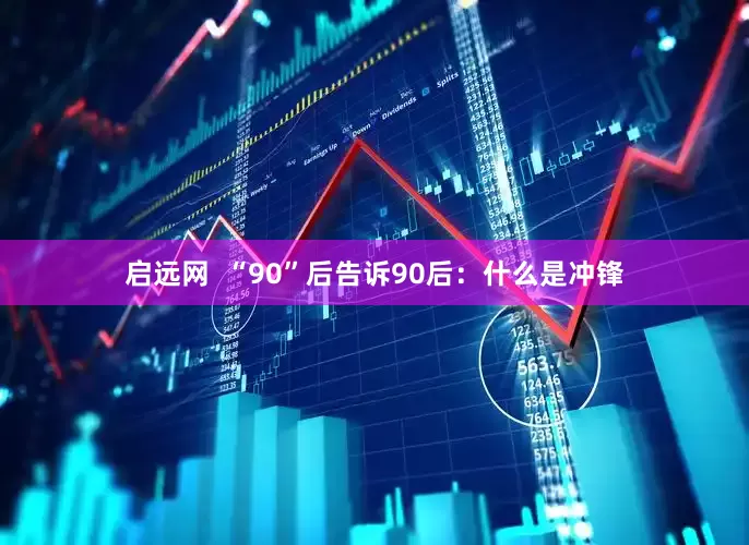 启远网  “90”后告诉90后：什么是冲锋