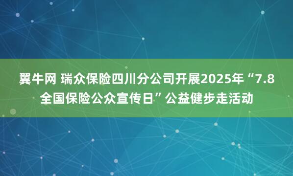 翼牛网 瑞众保险四川分公司开展2025年“7.8全国保险公众宣传日”公益健步走活动