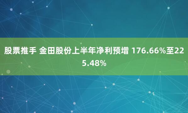 股票推手 金田股份上半年净利预增 176.66%至225.48%