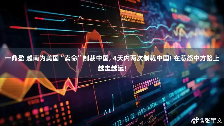 一鼎盈 越南为美国“卖命”制裁中国, 4天内两次制裁中国! 在惹怒中方路上越走越远!