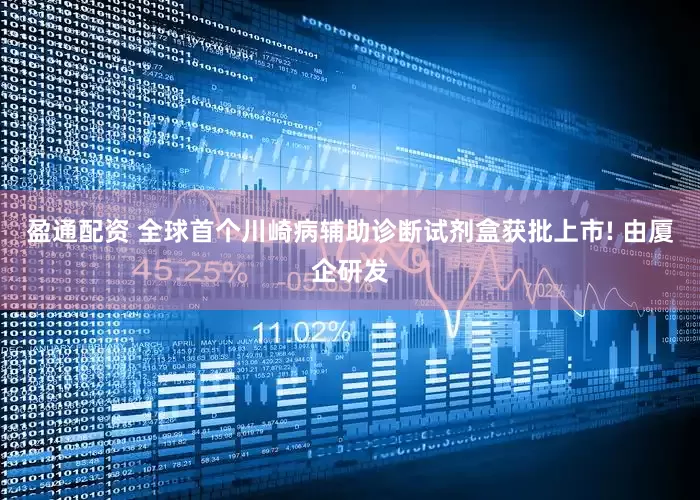盈通配资 全球首个川崎病辅助诊断试剂盒获批上市! 由厦企研发