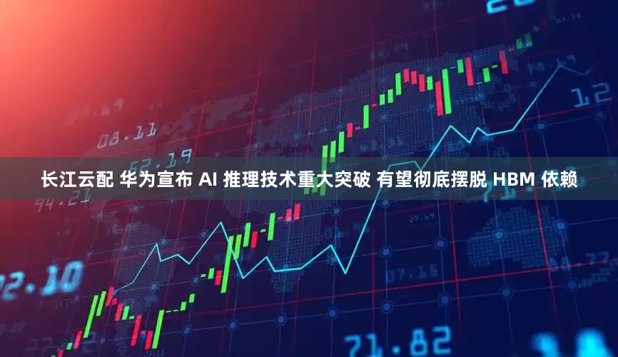 长江云配 华为宣布 AI 推理技术重大突破 有望彻底摆脱 HBM 依赖