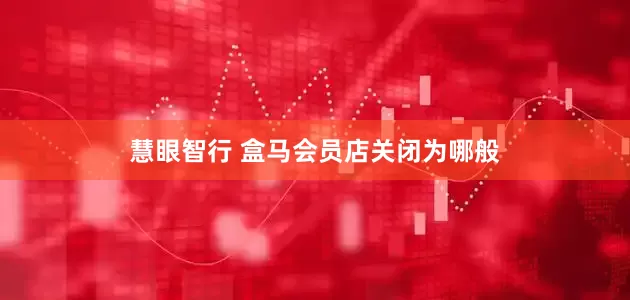 慧眼智行 盒马会员店关闭为哪般