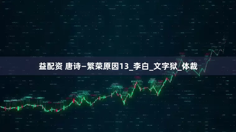 益配资 唐诗—繁荣原因13_李白_文字狱_体裁