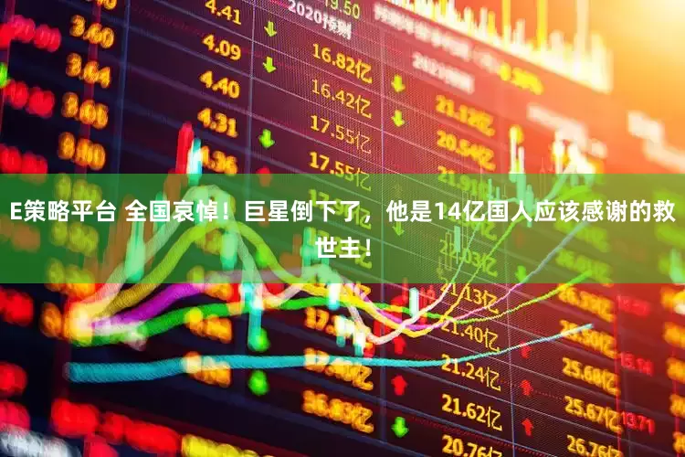 E策略平台 全国哀悼！巨星倒下了，他是14亿国人应该感谢的救世主！