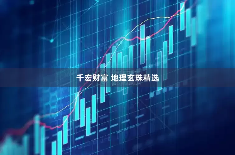 千宏财富 地理玄珠精选