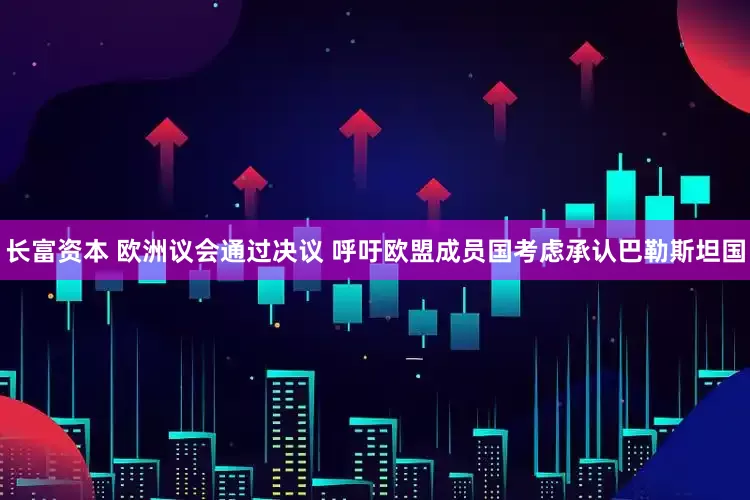 长富资本 欧洲议会通过决议 呼吁欧盟成员国考虑承认巴勒斯坦国