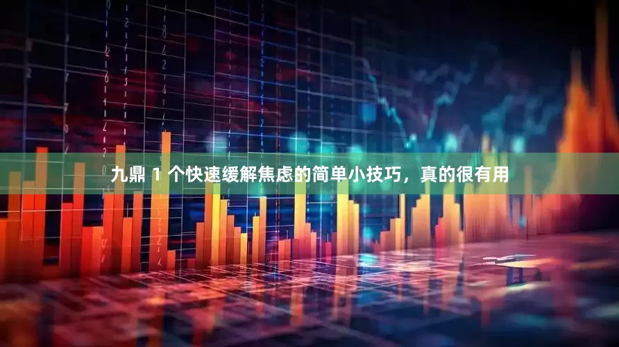 九鼎 1 个快速缓解焦虑的简单小技巧，真的很有用