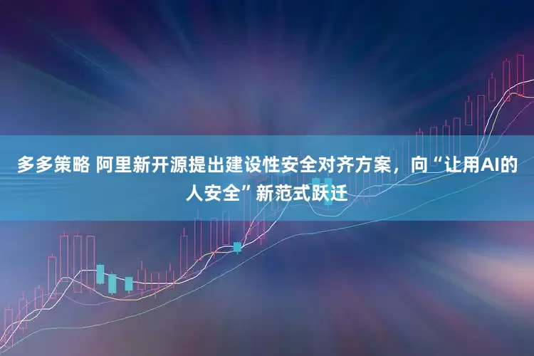 多多策略 阿里新开源提出建设性安全对齐方案，向“让用AI的人安全”新范式跃迁