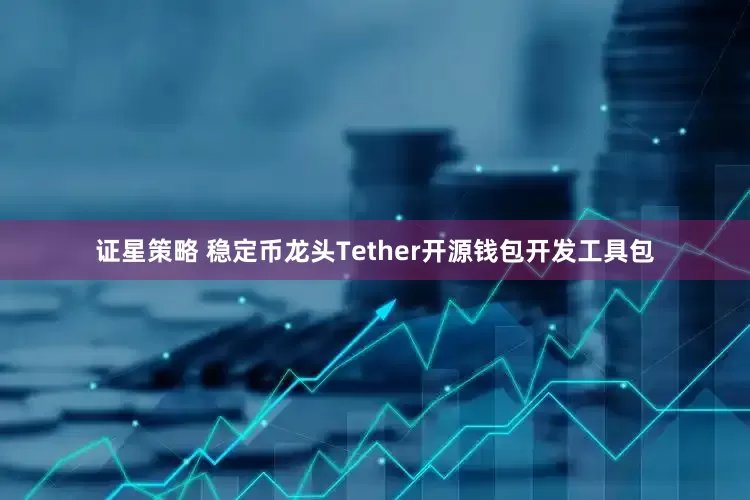 证星策略 稳定币龙头Tether开源钱包开发工具包