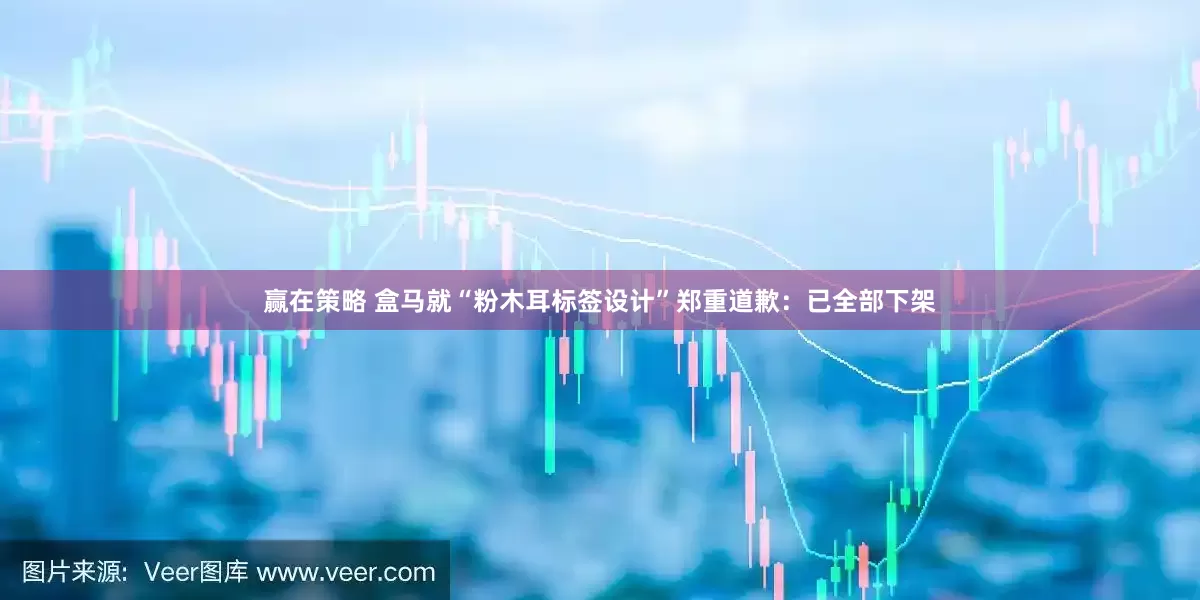 赢在策略 盒马就“粉木耳标签设计”郑重道歉：已全部下架