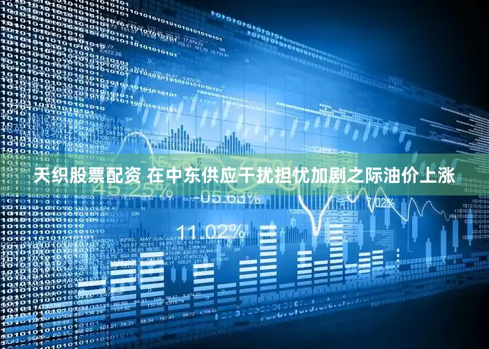 天织股票配资 在中东供应干扰担忧加剧之际油价上涨